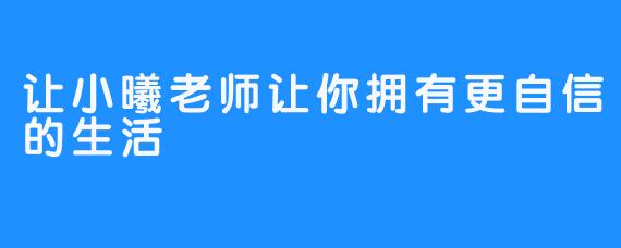 让小曦老师让你拥有更自信的生活