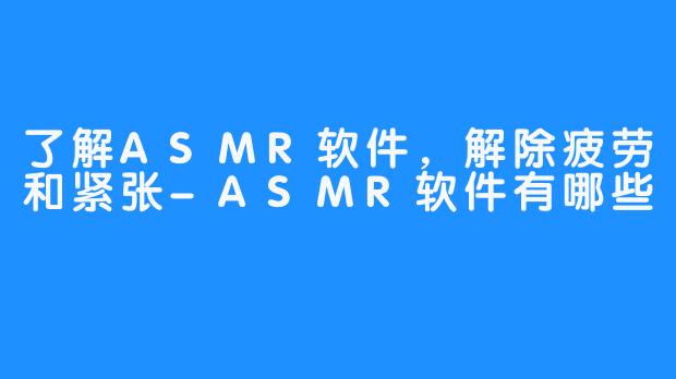 了解ASMR软件，解除疲劳和紧张-ASMR软件有哪些