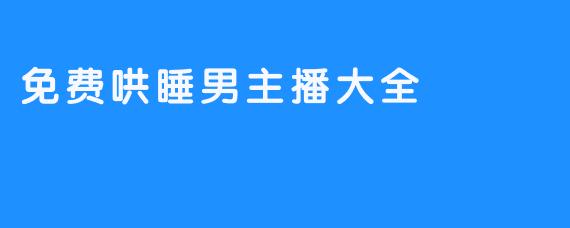 免费哄睡男主播大全