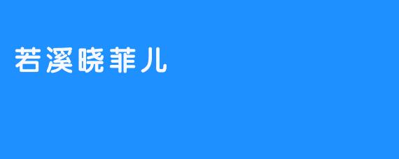 《若溪晓菲儿：传说中的灿烂明星》