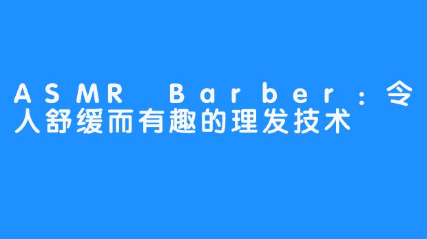 ASMR Barber：令人舒缓而有趣的理发技术 