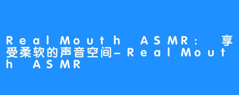 RealMouth ASMR: 享受柔软的声音空间-RealMouth ASMR