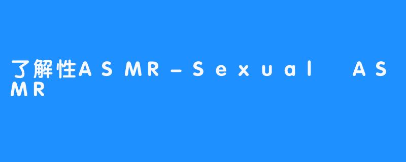 了解性ASMR-Sexual ASMR