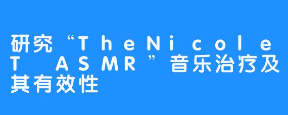 研究“TheNicoleT ASMR”音乐治疗及其有效性