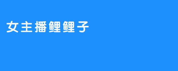 ####  《鲤鲤子，电台界的璀璨新星》