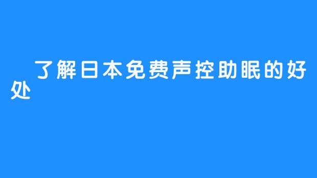  了解日本免费声控助眠的好处