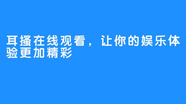 耳搔在线观看，让你的娱乐体验更加精彩