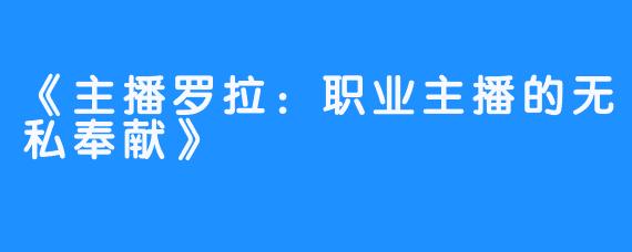 《主播罗拉:职业主播的无私奉献》