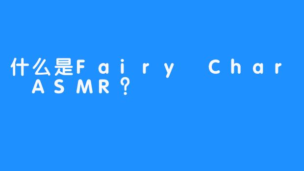 什么是Fairy Char ASMR？