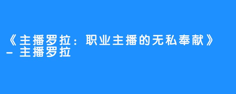 《主播罗拉:职业主播的无私奉献》 -主播罗拉