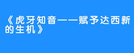 《虎牙知音——赋予达西新的生机》