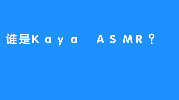 谁是Kaya ASMR？