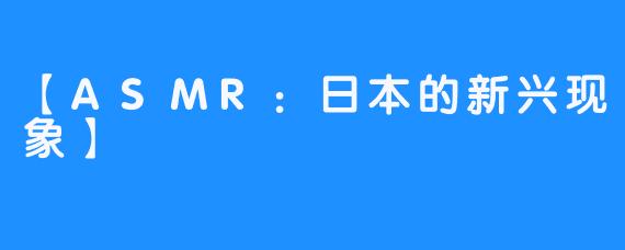 【ASMR：日本的新兴现象】