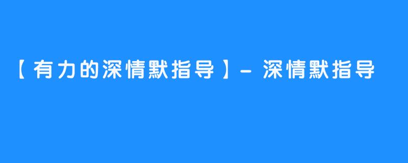 【有力的深情默指导】-深情默指导