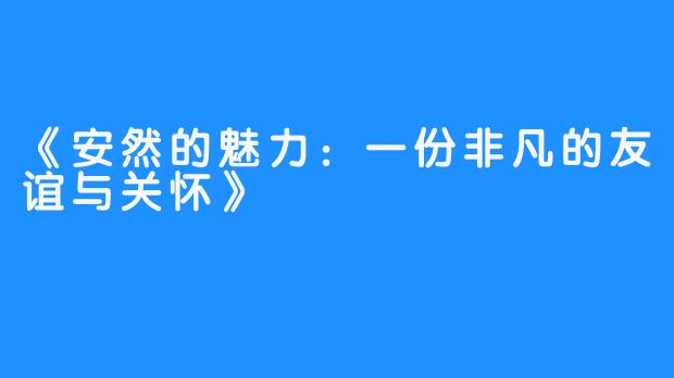 《安然的魅力：一份非凡的友谊与关怀》