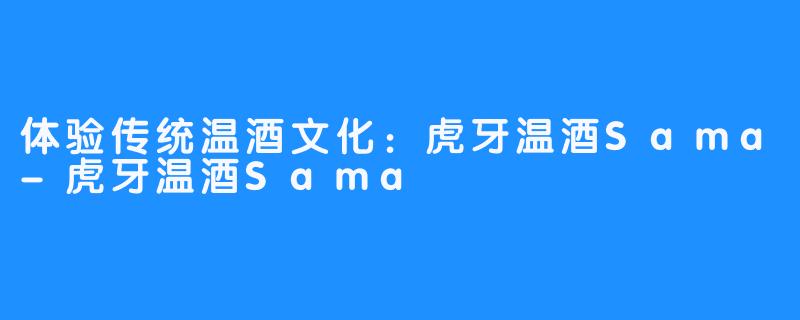 体验传统温酒文化：虎牙温酒Sama-虎牙温酒Sama