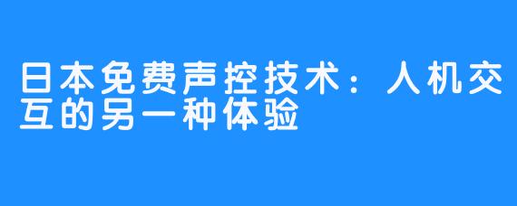 日本免费声控技术：人机交互的另一种体验