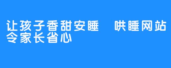 让孩子香甜安睡 哄睡网站令家长省心