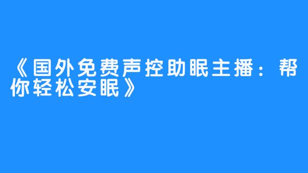 《国外免费声控助眠主播：帮你轻松安眠》