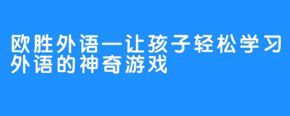 欧胜外语—让孩子轻松学习外语的神奇游戏