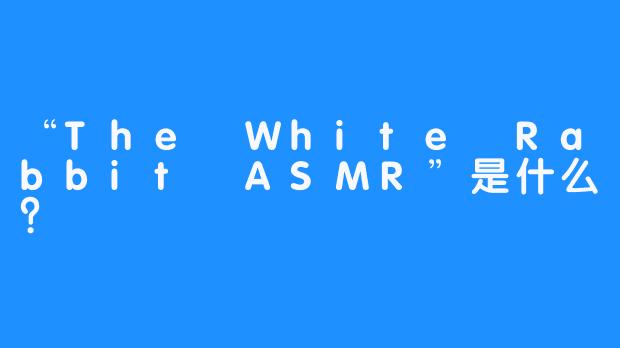 “The White Rabbit ASMR”是什么？