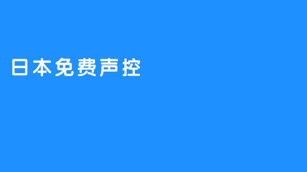 日本免费声控技术：人机交互的另一种体验