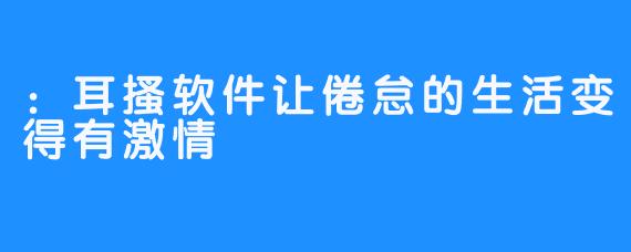 ：耳搔软件让倦怠的生活变得有激情