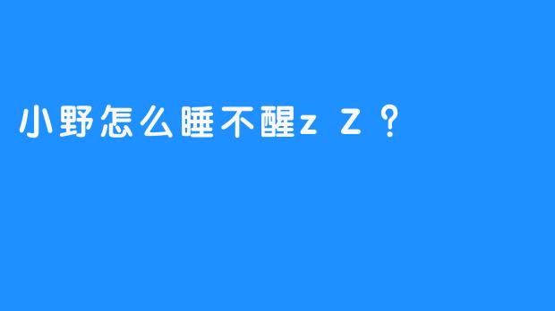 小野怎么睡不醒zZ？