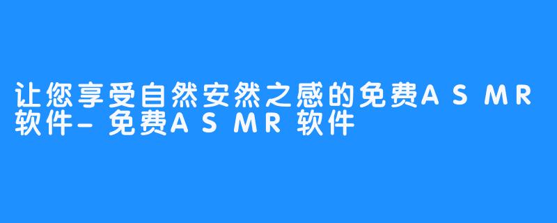 让您享受自然安然之感的免费ASMR软件-免费ASMR软件