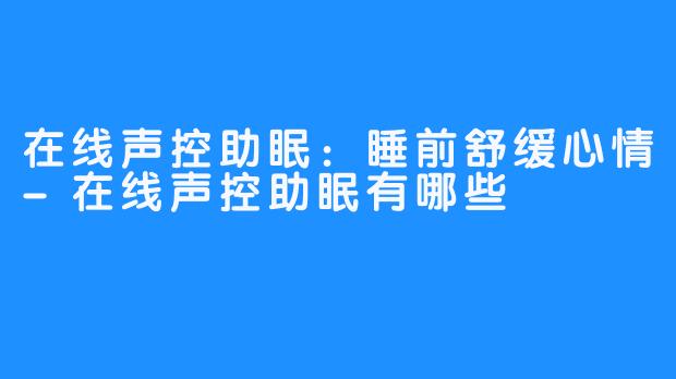 在线声控助眠：睡前舒缓心情-在线声控助眠有哪些