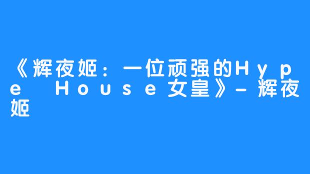《辉夜姬：一位顽强的Hype House女皇》-辉夜姬
