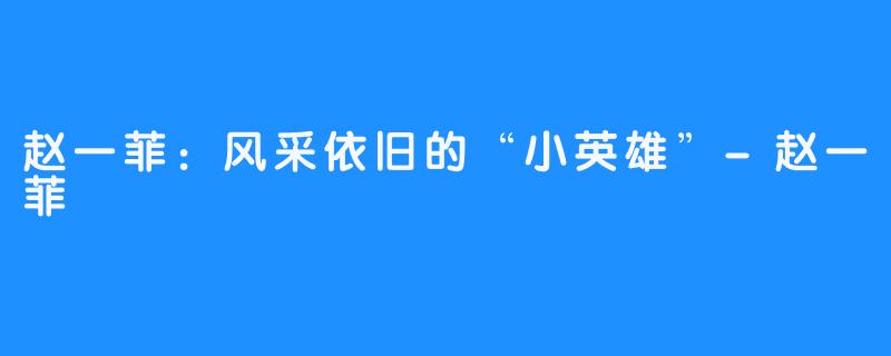 赵一菲:风采依旧的“小英雄”-赵一菲