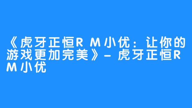 《虎牙正恒RM小优：让你的游戏更加完美》-虎牙正恒RM小优