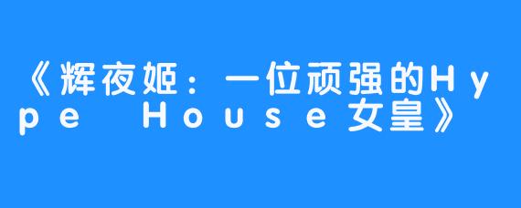 《辉夜姬：一位顽强的Hype House女皇》