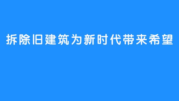 拆除旧建筑为新时代带来希望