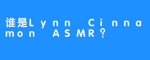 谁是Lynn Cinnamon ASMR？