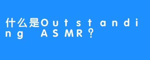 什么是Outstanding ASMR？