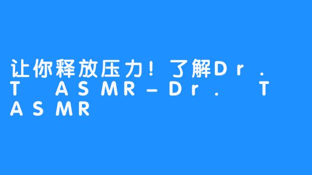 让你释放压力！了解Dr. T ASMR-Dr. T ASMR
