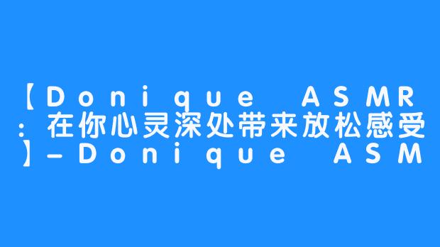 【Donique ASMR：在你心灵深处带来放松感受】-Donique ASMR