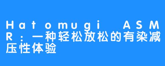 Hatomugi ASMR:一种轻松放松的有染减压性体验
