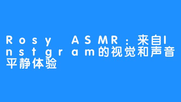 Rosy ASMR：来自Instgram的视觉和声音平静体验