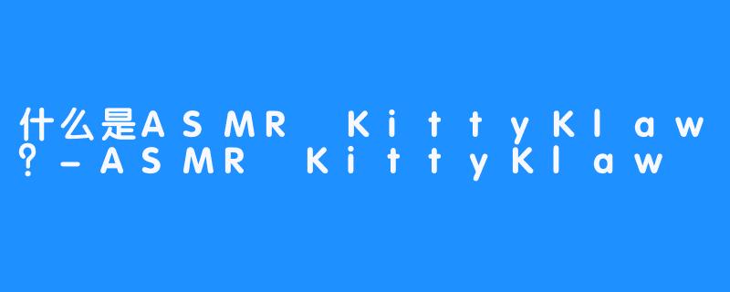 什么是ASMR KittyKlaw？-ASMR KittyKlaw