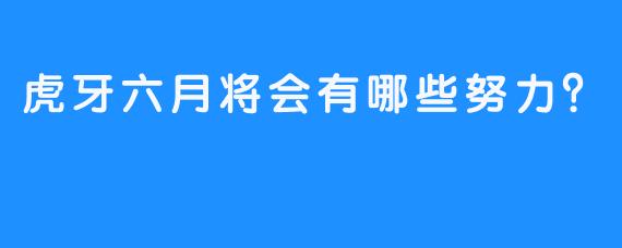 虎牙六月将会有哪些努力？