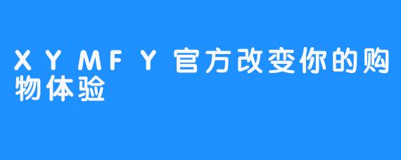 XYMFY官方改变你的购物体验