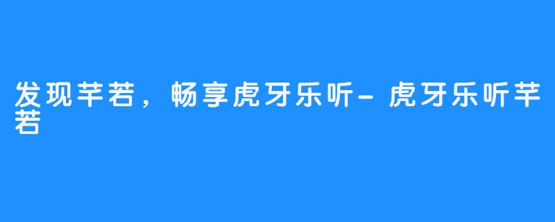 发现芊若,畅享虎牙乐听-虎牙乐听芊若