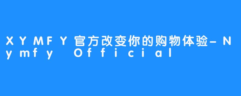 XYMFY官方改变你的购物体验-Nymfy Official