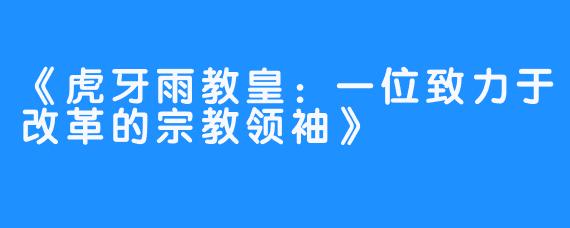 《虎牙雨教皇:一位致力于改革的宗教领袖》