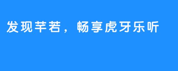 发现芊若,畅享虎牙乐听