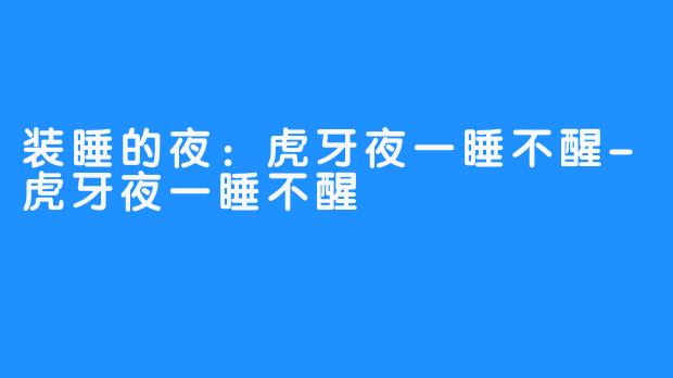 装睡的夜：虎牙夜一睡不醒-虎牙夜一睡不醒