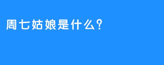 周七姑娘是什么？